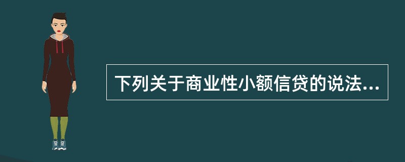 下列关于商业性小额信贷的说法不正确的是（）。