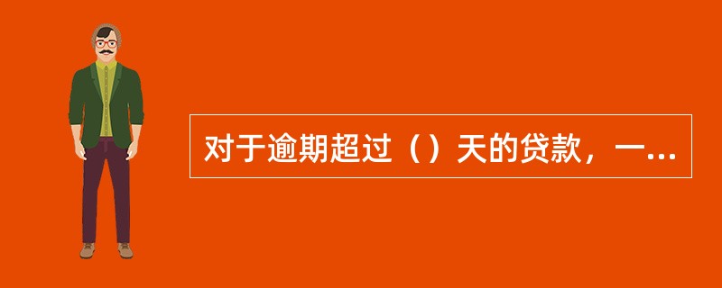 对于逾期超过（）天的贷款，一级支行信贷业务部应出具《中国邮政储蓄小额贷款款逾期催