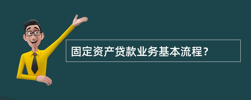 固定资产贷款业务基本流程？