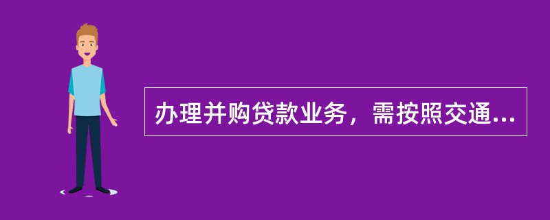 办理并购贷款业务，需按照交通银行相关办法规定条件和《并购贷款尽职调查细则》要求对