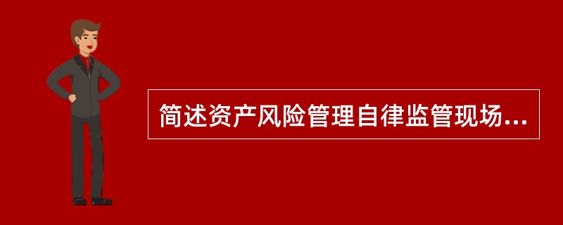 简述资产风险管理自律监管现场监管的步骤和程序。