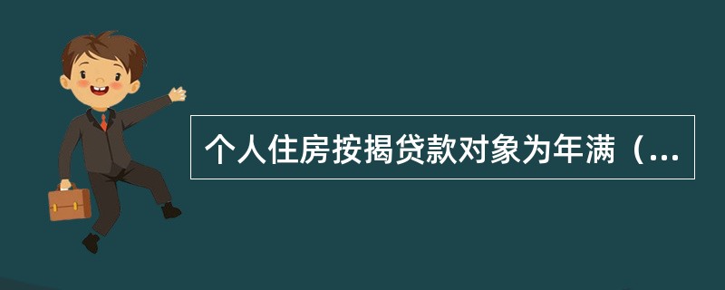 个人住房按揭贷款对象为年满（）周岁，具有完全民事行为能力的自然人。