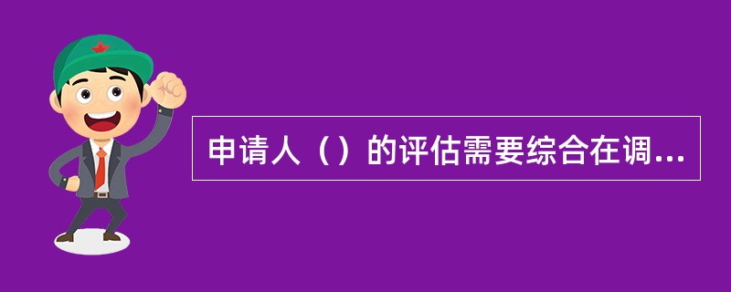 申请人（）的评估需要综合在调查过程中对申请人的直觉判断、通过侧面对申请人为人的了