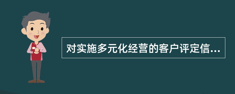 对实施多元化经营的客户评定信用等级，主营业务销售收入低于（），则采用综合类客户标