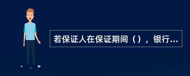 若保证人在保证期间（），银行无需特别重视。