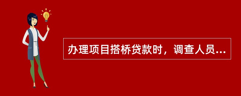 办理项目搭桥贷款时，调查人员应重点调查以下内容：（）