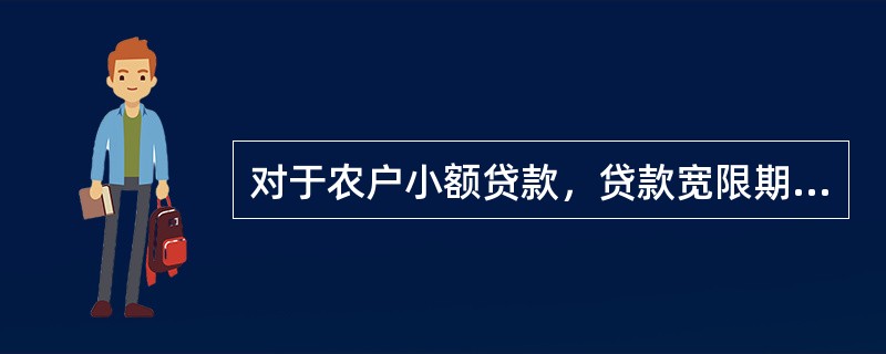 对于农户小额贷款，贷款宽限期最长为（）个月。