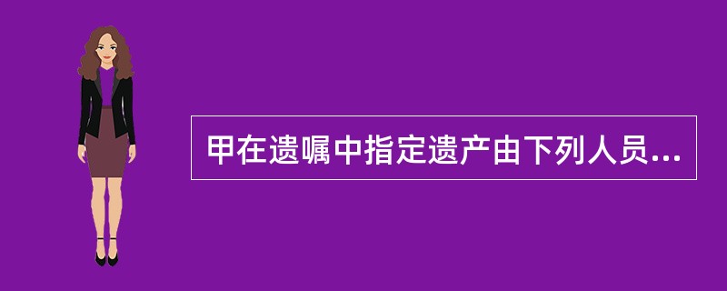 甲在遗嘱中指定遗产由下列人员取得，其中受遗赠人是（）。