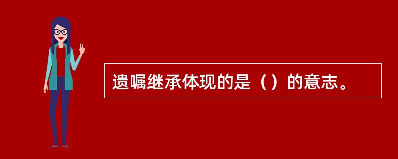 遗嘱继承体现的是（）的意志。