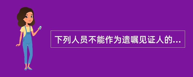 下列人员不能作为遗嘱见证人的是（）。