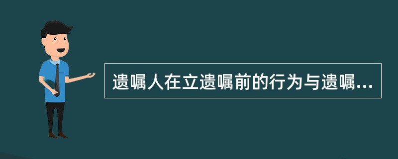 遗嘱人在立遗嘱前的行为与遗嘱内容相抵触的，视为遗嘱（）。