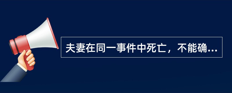 夫妻在同一事件中死亡，不能确定死亡先后时间的，如妻有一外祖父，夫没有继承人，推定