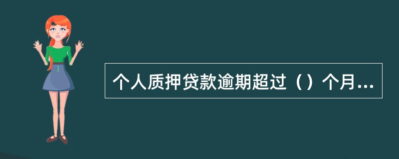 个人质押贷款逾期超过（）个月的，贷款行有权处分质押权利凭证，用于抵偿贷款本息。