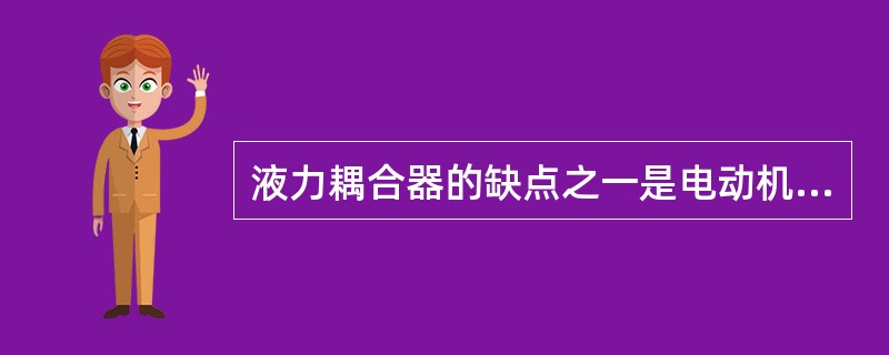 液力耦合器的缺点之一是电动机的传动效率降低了（）