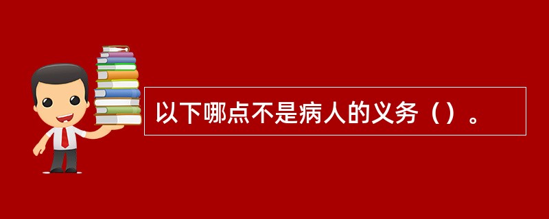 以下哪点不是病人的义务（）。