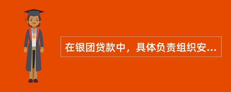 在银团贷款中，具体负责组织安排银团的银行称为（）