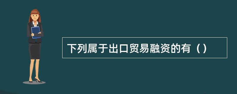 下列属于出口贸易融资的有（）