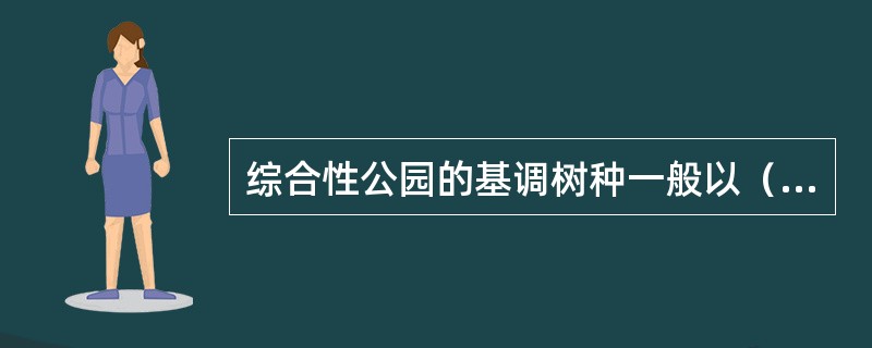 综合性公园的基调树种一般以（）为宜。