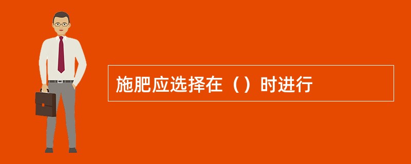 施肥应选择在（）时进行