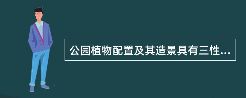 公园植物配置及其造景具有三性：自然属性、文化属性、（）。