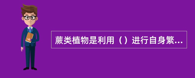 蕨类植物是利用（）进行自身繁殖的。