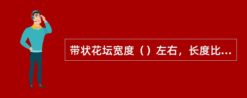 带状花坛宽度（）左右，长度比宽度大3倍以上。