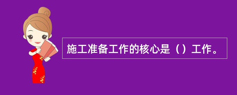 施工准备工作的核心是（）工作。