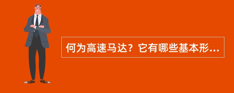 何为高速马达？它有哪些基本形式？有什么特点？