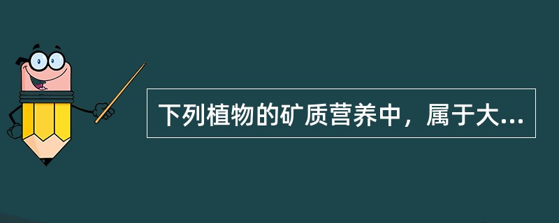 下列植物的矿质营养中，属于大量元素的是（）