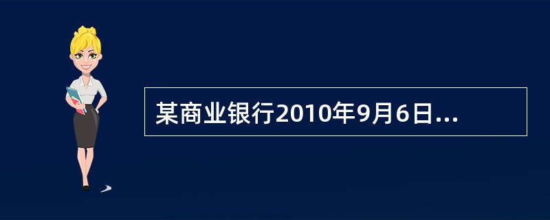 某商业银行2010年9月6日发放一笔期限为6个月的贷款，中国人民银行于当年10月