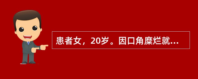 患者女，20岁。因口角糜烂就诊，检查时发现左口角唇红、皮肤稍肿，上覆黄色的痂，周