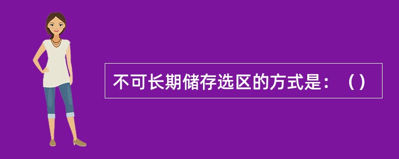 不可长期储存选区的方式是：（）