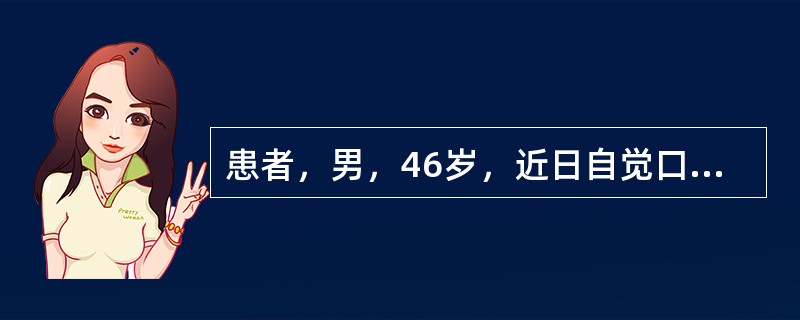 患者，男，46岁，近日自觉口腔干燥、味觉异常，口腔黏膜充血糜烂及舌背乳头成团块状