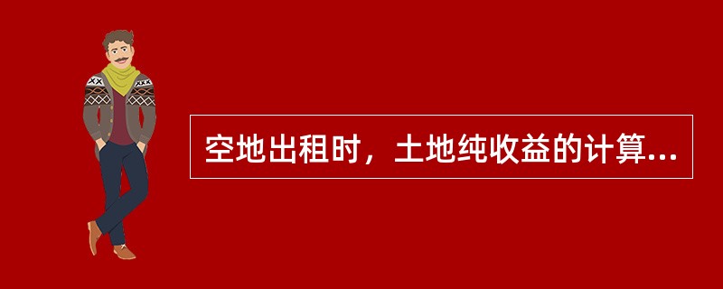 空地出租时，土地纯收益的计算公式应为：土地纯收益=租金-（）-管理费-维护费。