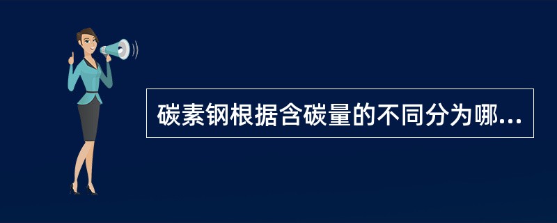 碳素钢根据含碳量的不同分为哪几类，含碳量是如何规定的？
