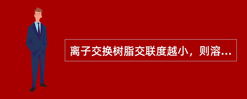 离子交换树脂交联度越小，则溶胀度越（）.