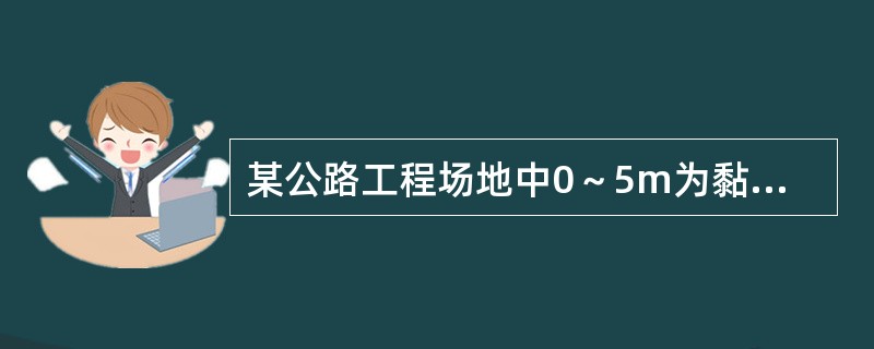 某公路工程场地中0～5m为黏性土，硬塑状态，r=19kN／m3，5～10m为砂土