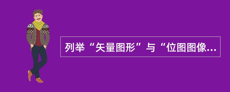 列举“矢量图形”与“位图图像”的不同。