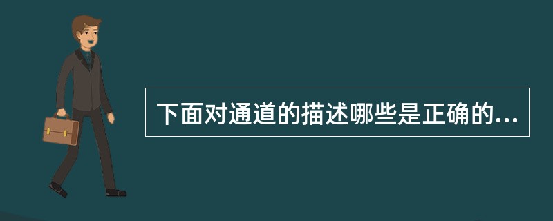 下面对通道的描述哪些是正确的？（）
