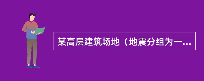 某高层建筑场地（地震分组为一组），设防烈度为8度，地下水位埋深1m，黏粒含量为3