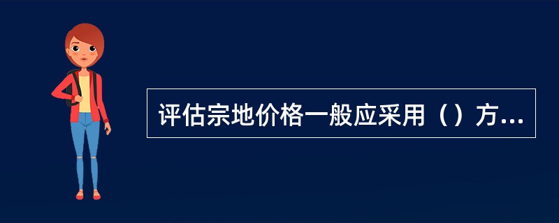 评估宗地价格一般应采用（）方法。