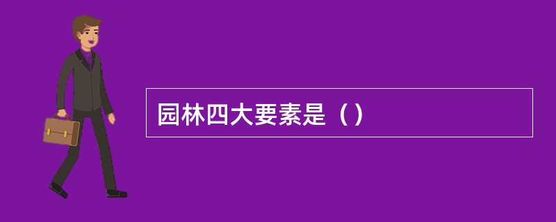 园林四大要素是（）