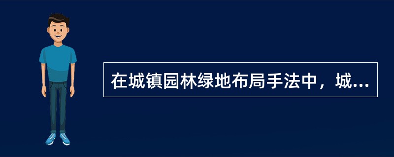 在城镇园林绿地布局手法中，城镇街道绿化、游憩林荫带、滨河绿带、工厂及防护林带等的