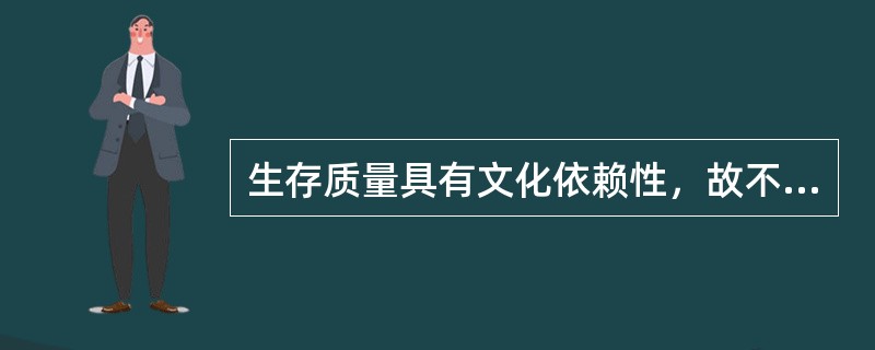 生存质量具有文化依赖性，故不同疾病对相同文化程度患者的生存质量的影响相同。（）