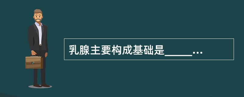 乳腺主要构成基础是_______，它是由_______及_______等构成，有