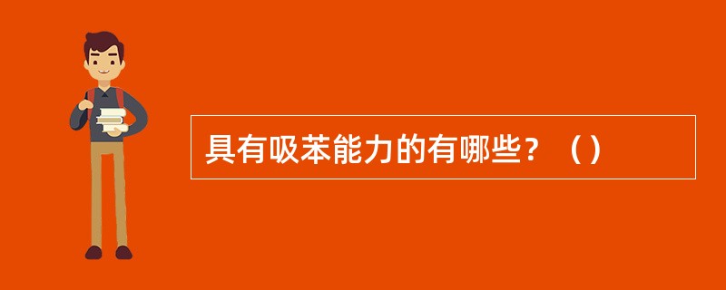 具有吸苯能力的有哪些？（）