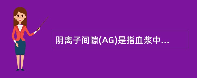 阴离子间隙(AG)是指血浆中未测定的阳离子(UA)与未测定的阴离子(UC)量的差