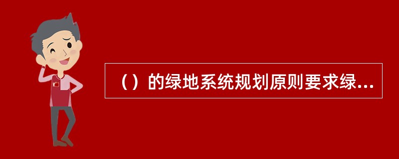 （）的绿地系统规划原则要求绿地布局应兼顾近期效果与城市绿地的长远发展。