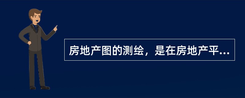 房地产图的测绘，是在房地产平面控制测量及房地产调查完成后所进行的对房屋和土地使用