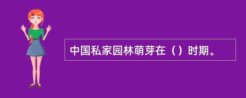 中国私家园林萌芽在（）时期。
